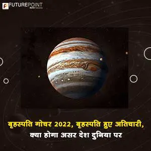बृहस्पति गोचर (Guru Gochar ) 2022: बृहस्पति हुए अतिचारी, क्या होगा असर देश दुनिया पर