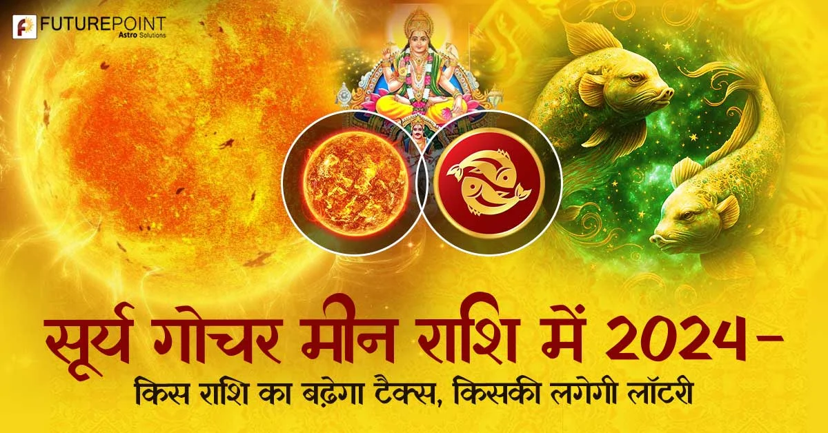 सूर्य गोचर मीन राशि में 2024 - किस राशि का बढ़ेगा टैक्स, किसकी लगेगी लॉटरी