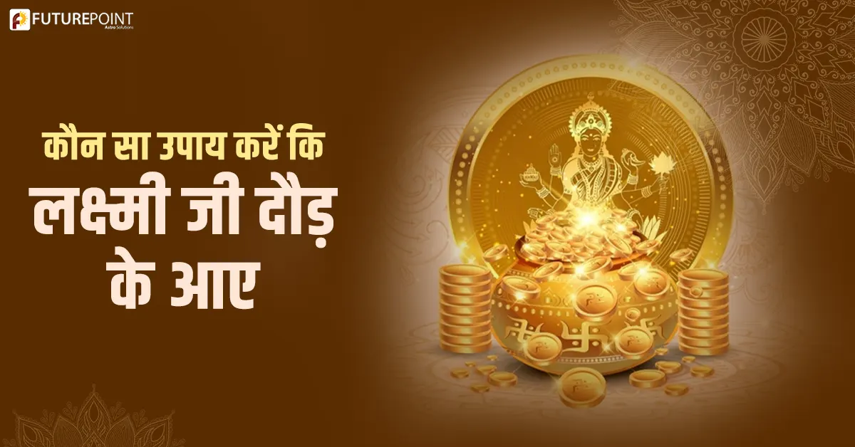 कौन सा उपाय करें कि - लक्ष्मी जी दौड़ के आए