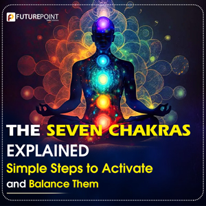 The Seven Chakras Explained: Simple Steps to Activate and Balance Them