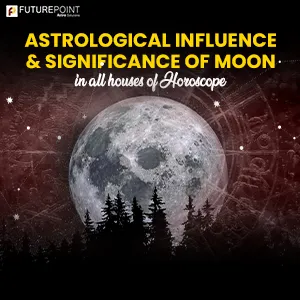 Astrological Influence and Significance of Moon in all houses of Horoscope