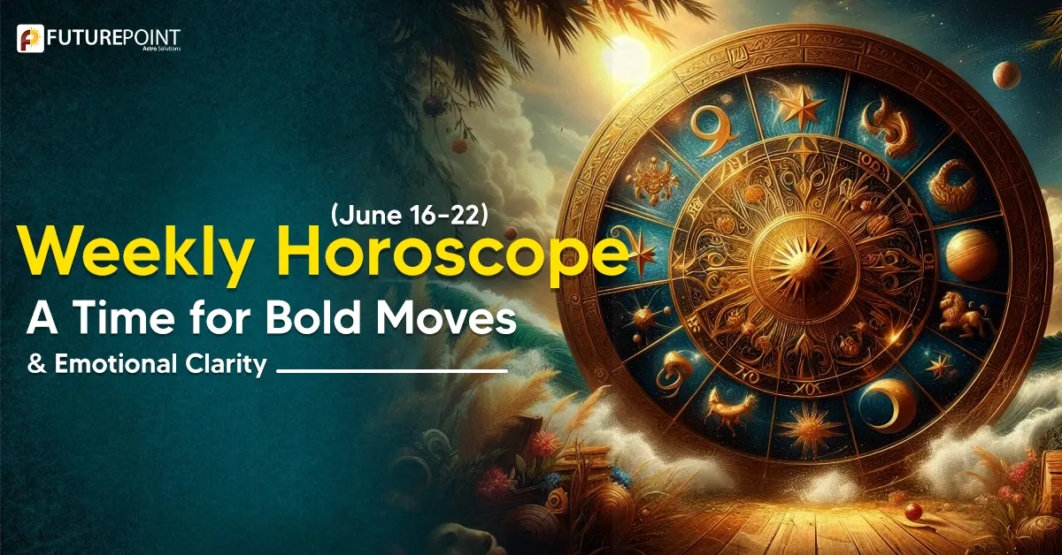 Weekly Horoscope (June 16–22): A Time for Bold Moves & Emotional Clarity