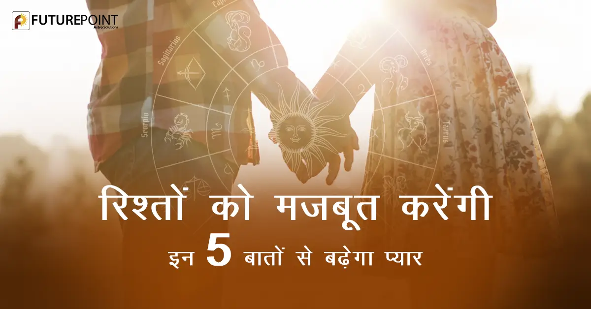 रिश्तों को मजबूत करेंगी – इन 5 बातों से बढ़ेगा प्यार