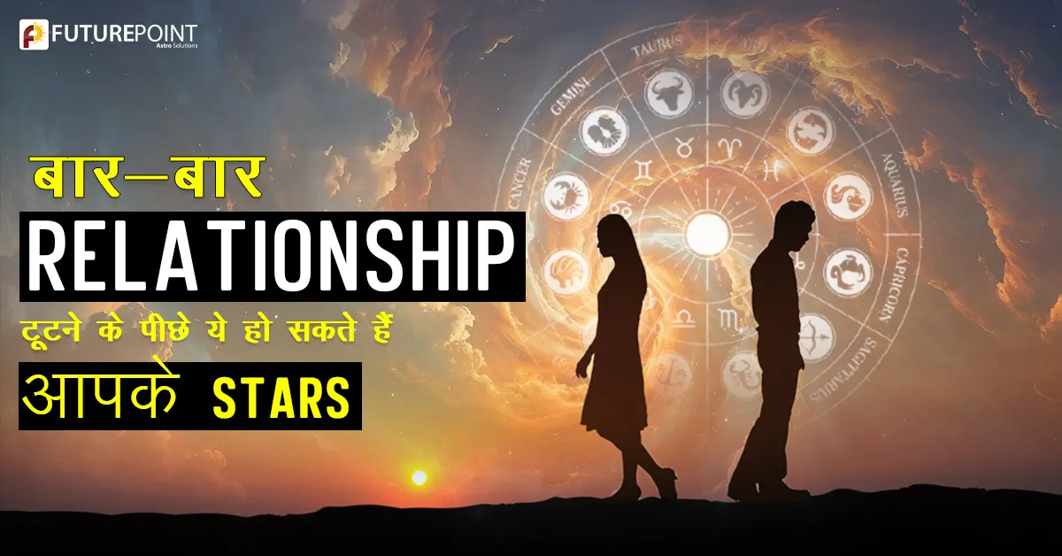बार-बार Relationship टूटने के पीछे ये हो सकते हैं आपके Stars