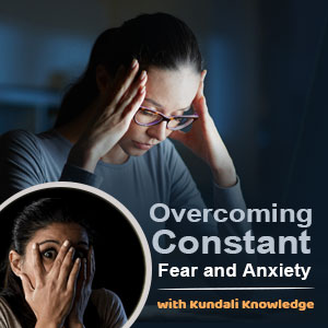 Overcoming Constant Fear and Anxiety with Kundali Knowledge