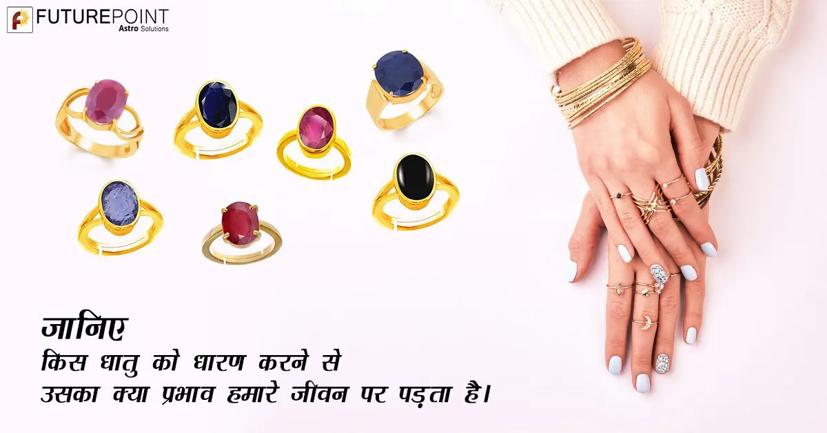 जानिए, किस धातु को धारण करने से उसका क्या प्रभाव हमारे जीवन पर पड़ता है।