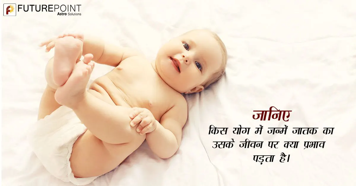 जानिए, किस योग में जन्में जातक का उसके जीवन पर क्या प्रभाव पड़ता है।