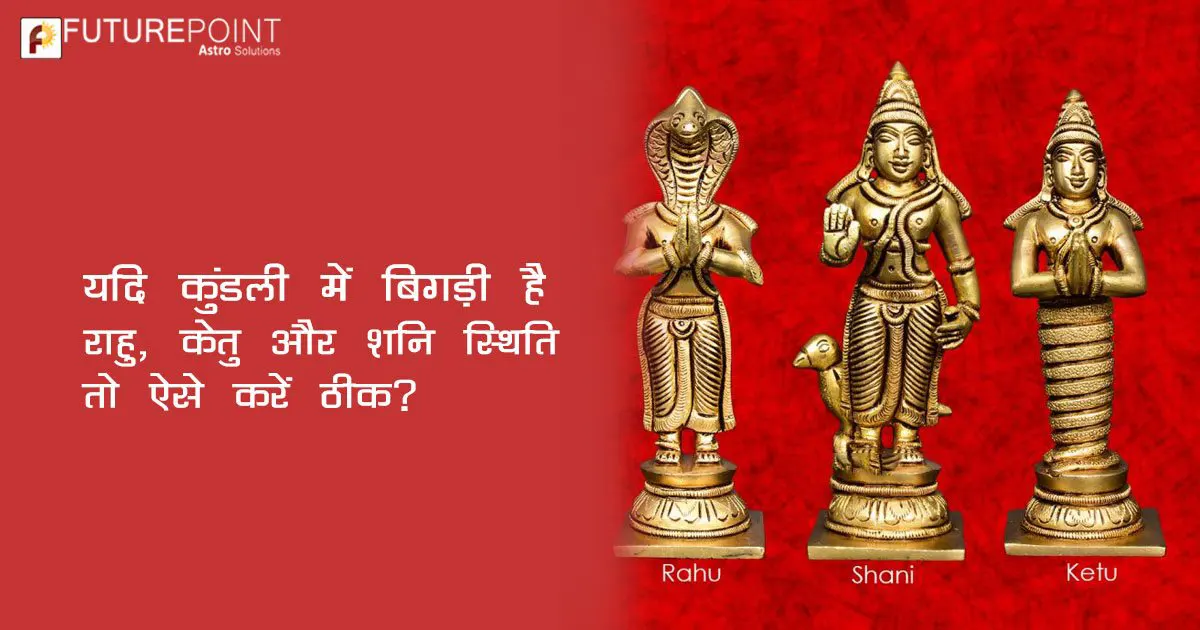 यदि कुंडली में बिगड़ी है राहु, केतु और शनि की स्थिति तो ऐसे करें ठीक?