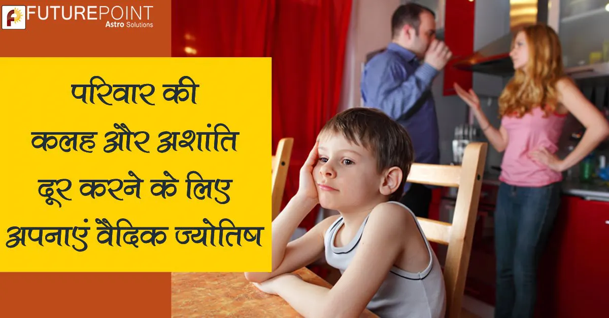 परिवार की कलह और अशांति दूर करने के लिए अपनाएं वैदिक ज्योतिष