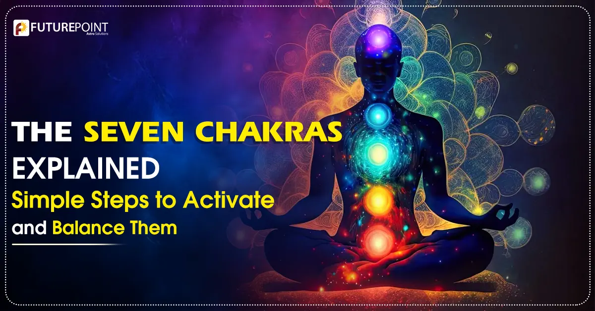 The Seven Chakras Explained: Simple Steps to Activate and Balance Them