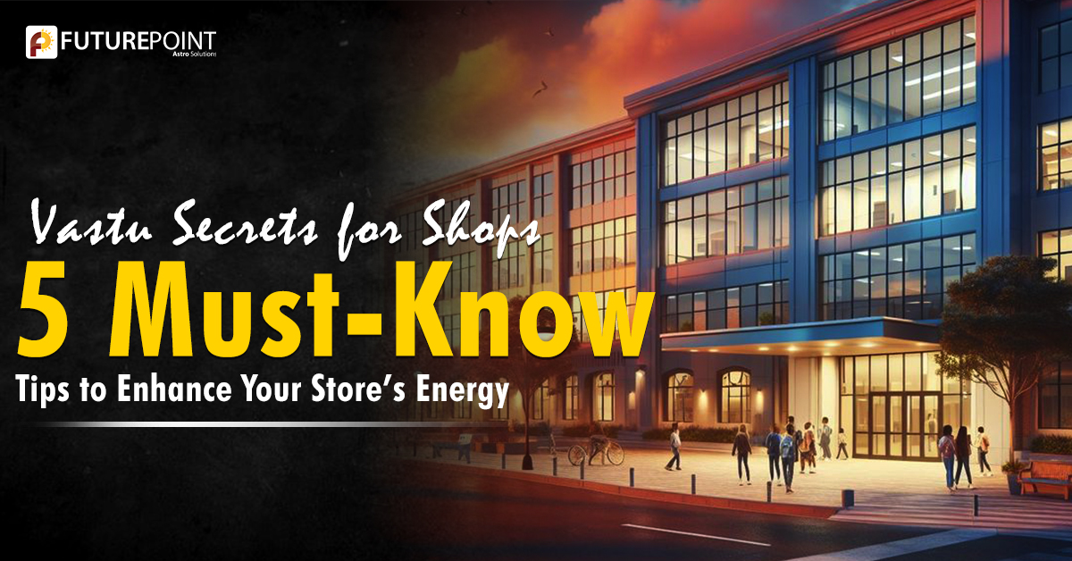 Vastu Secrets for Shops: 5 Must-Know Tips to Enhance Your Store’s Energy