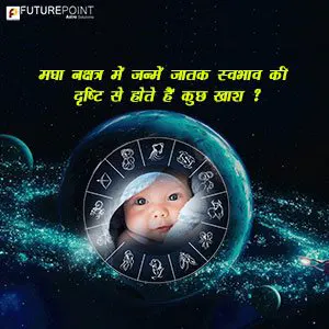 मघा नक्षत्र में जन्में जातक स्वभाव की दृष्टि से होते हैं कुछ खाश ?