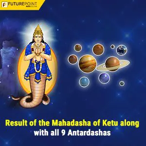 Result of the Mahadasha of Ketu along with all 9 Antardashas