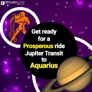 Get ready for a prosperous ride- Jupiter transit to Aquarius