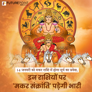 14 जनवरी को मकर राशि में होगा सूर्य का प्रवेश, इन राशियों पर 