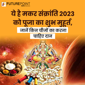 ये है मकर संक्रांति 2023 को पूजा का शुभ मुहूर्त, जानें किन चीजों का करना चाहिए दान