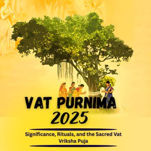 Vat Purnima 2025: Significance, Rituals, and the Sacred Vat Vriksha Puja