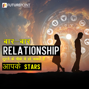 बार-बार Relationship टूटने के पीछे ये हो सकते हैं आपके Stars