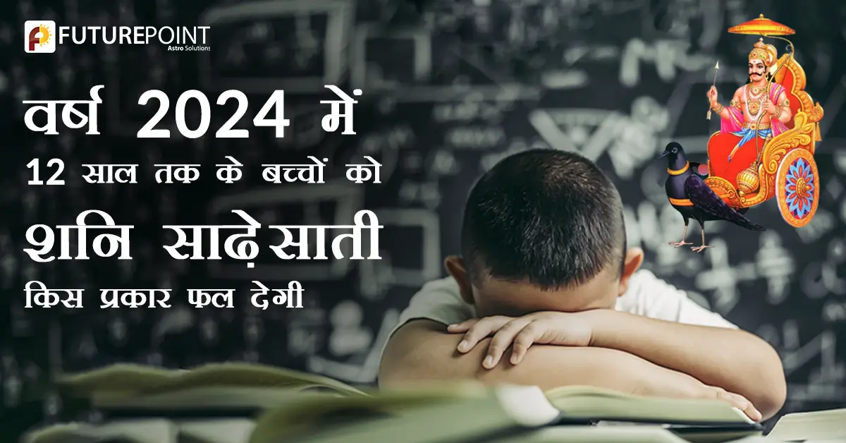 वर्ष 2024 में 12 साल तक के बच्चों को शनि साढ़ेसाती किस प्रकार फल देगी