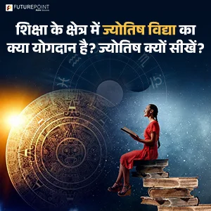 शिक्षा के क्षेत्र में ज्योतिष विद्या का क्या योगदान है? ज्योतिष क्यों सीखें?