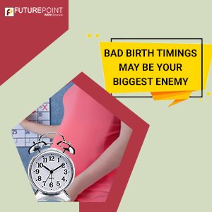 Bad Birth Timings may be your biggest enemy