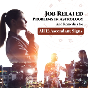 Job Related Problems in Astrology & Remedies for All 12 Ascendant Signs