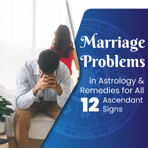 Marriage problems in Astrology & Remedies for All 12 Ascendant Signs