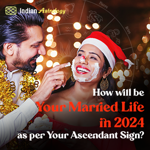 How will be Your Married Life in 2024 as per Your Ascendant Sign?