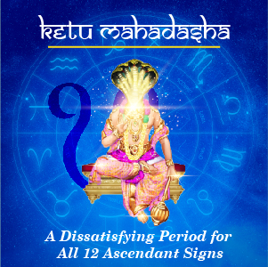 Ketu Mahadasha: A Dissatisfying Period for All 12 Ascendant Signs