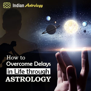 How to Overcome delays in Life through Astrology