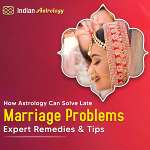 How Astrology Can Solve Late Marriage Problems – Expert Remedies & Tips