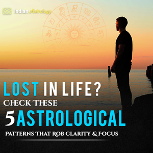 Lost in Life? Check These 5 Astrological Patterns That Rob Clarity & Focus