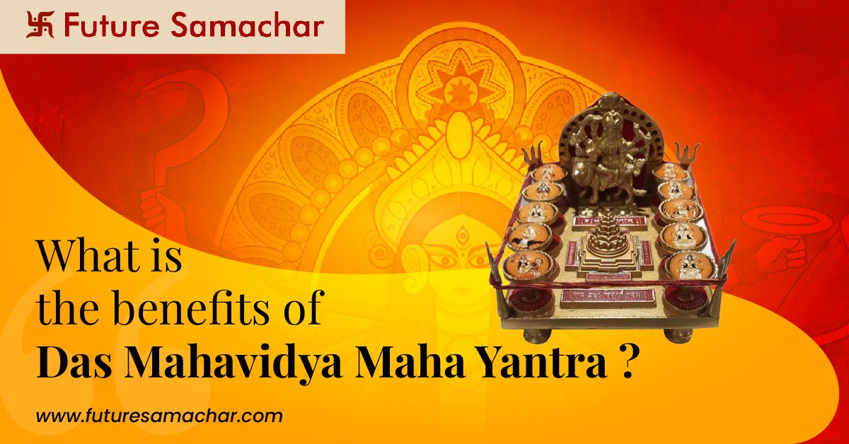 What is the Benefits of Das Mahavidya Maha Yantra?