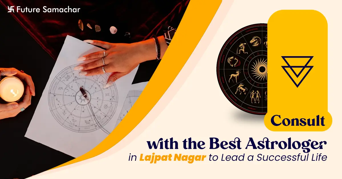 Consult with the Best Astrologer in Lajpat Nagar to Lead a Successful Life
