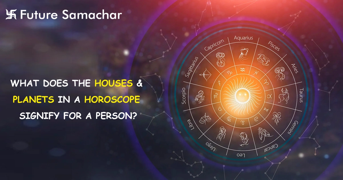What Does the Houses & Planets in a Horoscope Signify for a Person?